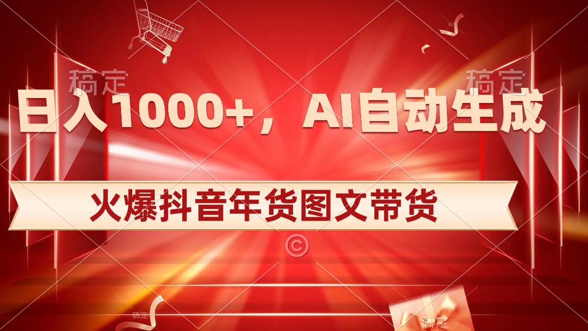 日入1000+火爆抖音年货图文带货，AI自动生成自己的年货原创图文|琦哥资源