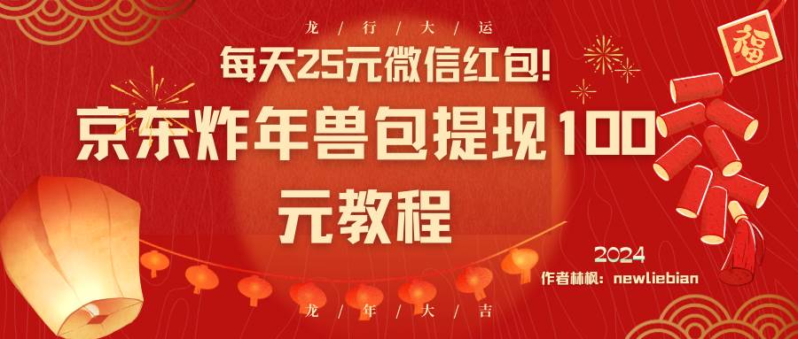 每天25元微信红包！京东炸年兽包提现100元教程|琦哥资源