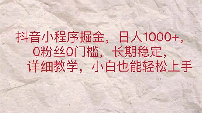 抖音小程序掘金，日人1000+，0粉丝0门槛，长期稳定，小白也能轻松上手|琦哥资源