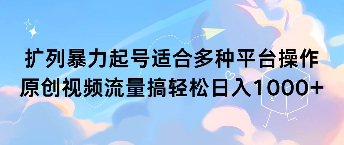 扩列暴力起号适合多种平台操作原创视频流量搞轻松日入1000+|琦哥资源
