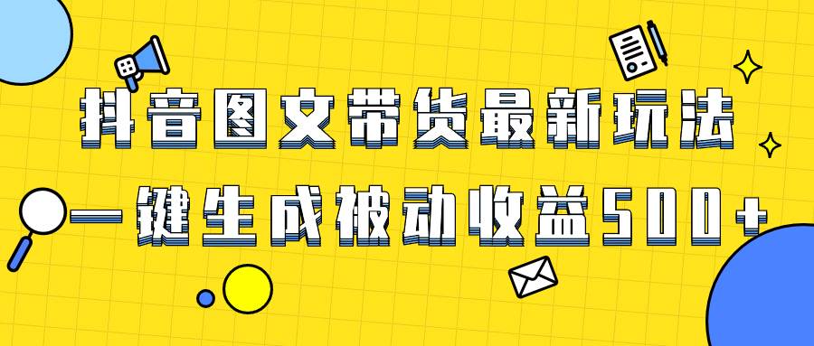爆火抖音图文带货项目，最新玩法一键生成，单日轻松被动收益500+|琦哥资源