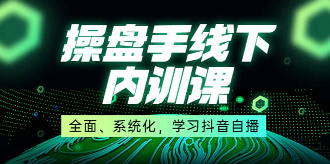 某收费培训第22期·操盘手线下内训课，全面、系统化，学习抖音自播|琦哥资源