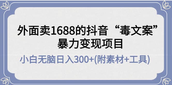 外面卖1688抖音“毒文案”项目|琦哥资源