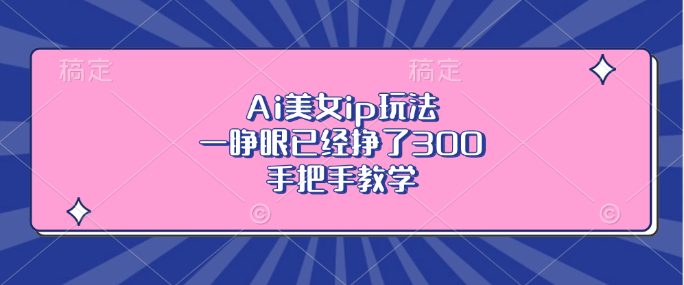 Ai美女ip玩法，一睁眼已经挣了300，手把手教学！|琦哥资源