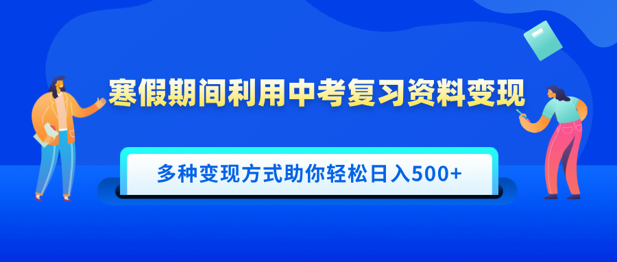 寒假期间利用中考复习资料变现，一部手机即可操作，多种变现方式助你轻松日入500+|琦哥资源