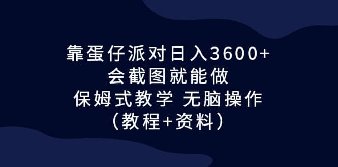 靠蛋仔派对日入3600+，会截图就能做，保姆式教学 无脑操作（教程+资料）|琦哥资源