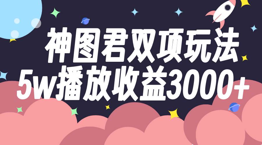 神图君双项玩法5w播放收益3000+|琦哥资源