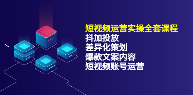 短视频运营实操4合1，抖加投放+差异化策划+爆款文案内容+短视频账号运营 销30W|琦哥资源