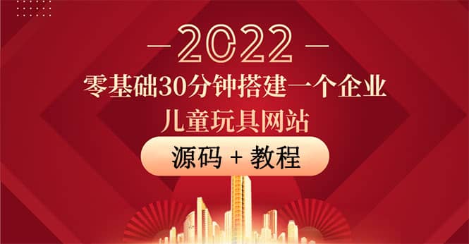 零基础30分钟搭建一个企业儿童玩具网站：助力传统企业开拓线上销售(附源码)|琦哥资源