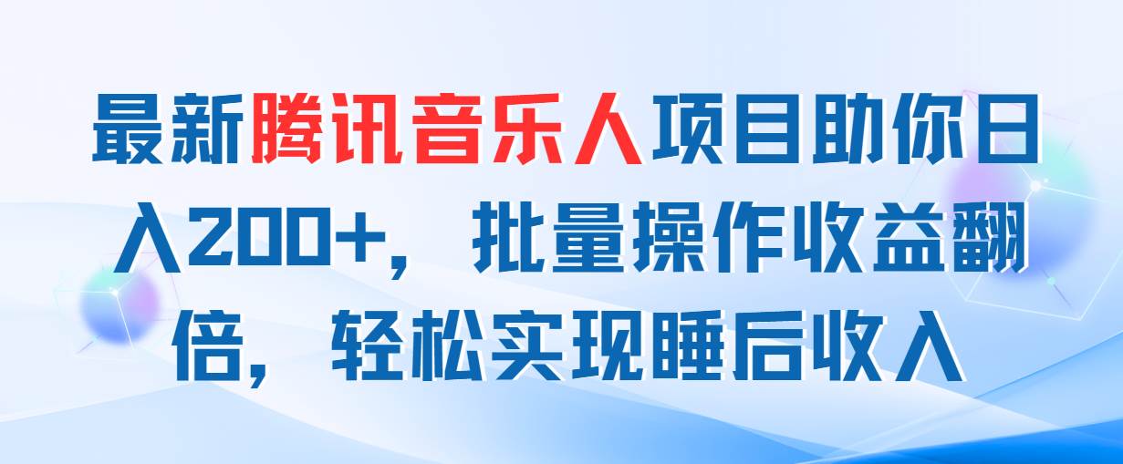 最新腾讯音乐人项目助你日入200+，批量操作收益翻倍，轻松实现睡后收入|琦哥资源