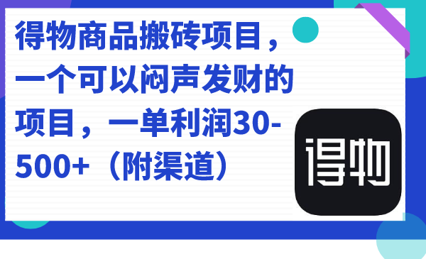 得物商品搬砖项目，一个可以闷声发财的项目，一单利润30-500+（附渠道）|琦哥资源