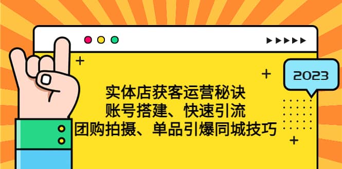 实体店获客运营秘诀：账号搭建-快速引流-团购拍摄-单品引爆同城技巧 等等|琦哥资源