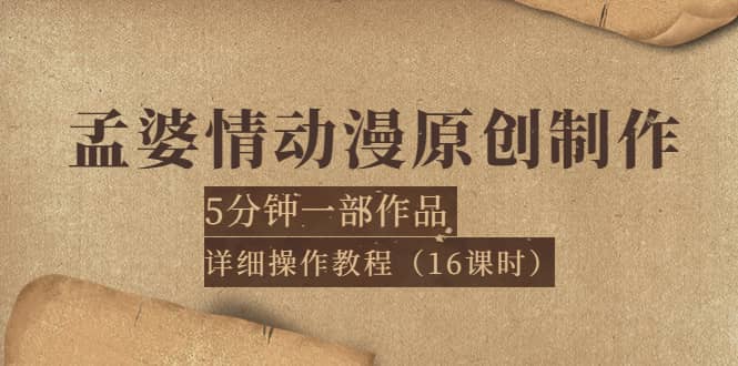 孟婆情动漫原创制作：5分钟一部成品，详细操作教程（16课时）|琦哥资源