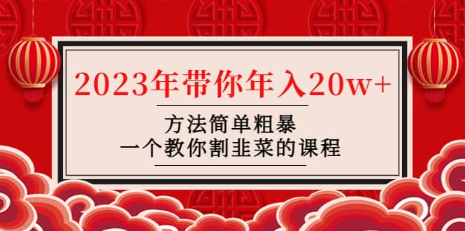 韭菜-联盟· 2023年带你年入20w+方法简单粗暴，一个教你割韭菜的课程|琦哥资源