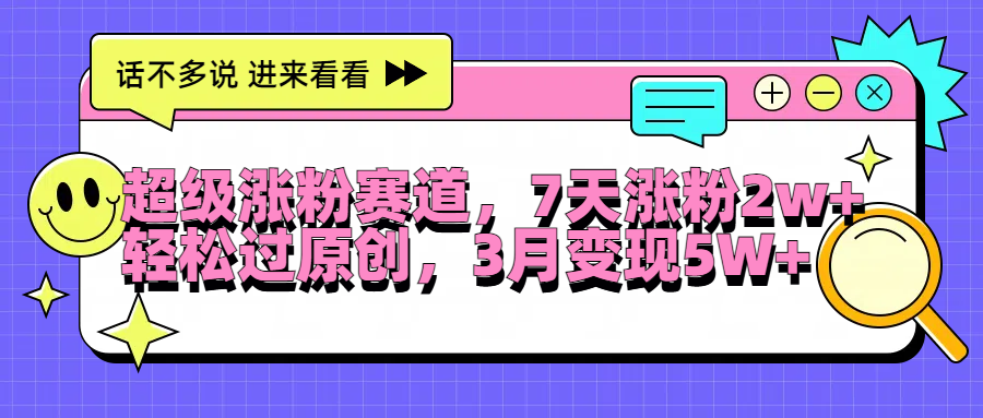 超级涨粉赛道，每天半小时，7天涨粉2W+，轻松过原创，3月变现5W+|琦哥资源