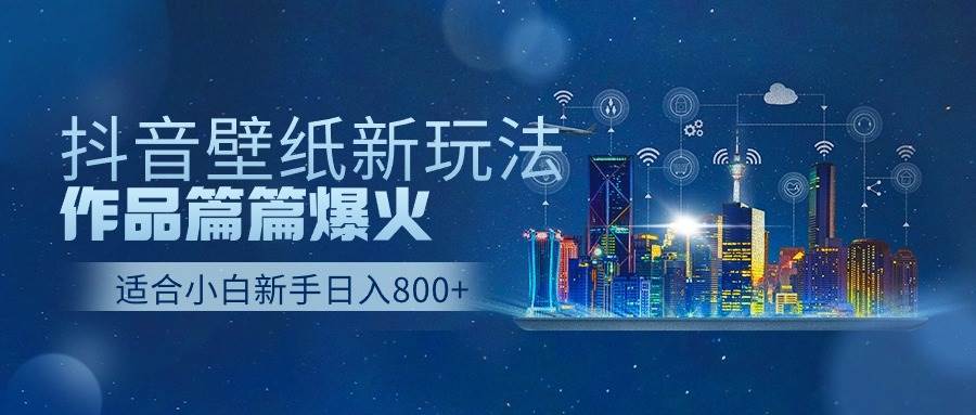 抖音壁纸号新玩法，作品篇篇爆火，日收益500+|琦哥资源