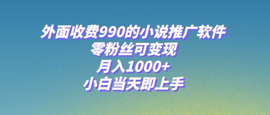 小说推广软件，零粉丝可变现，月入1000+，小白当天即上手【附189G素材】|琦哥资源