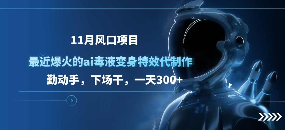 11月风口项目，最近爆火的ai毒液变身特效代制作，勤动手，下场干，一天300+|琦哥资源