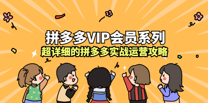 拼多多VIP会员系列，超详细的拼多多实战运营攻略|琦哥资源