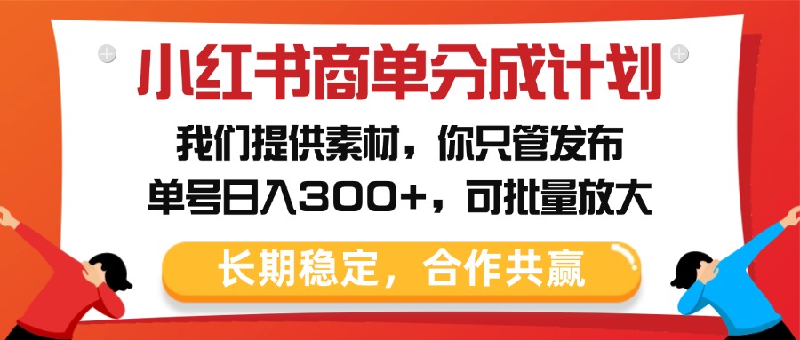 小红书商单分成计划，我们提供素材，你只管发布，单号日入300+，可批量放大|琦哥资源