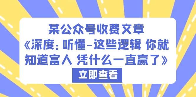 某公众号收费文章《深度：听懂-这些逻辑 你就知道富人 凭什么一直赢了》|琦哥资源