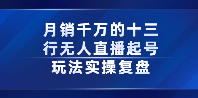月销千万的十三行无人直播起号玩法实操复盘分享|琦哥资源