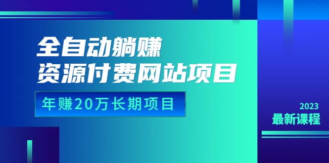 全自动躺赚资源付费网站项目：年赚20万长期项目（详细教程+源码）23年更新|琦哥资源