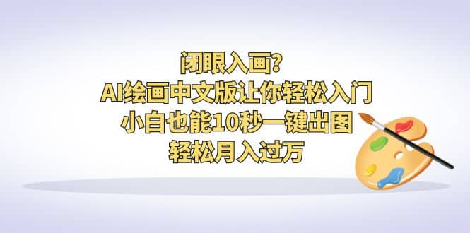 闭眼入画？AI绘画中文版让你轻松入门！小白也能10秒一键出图，轻松月入过万|琦哥资源