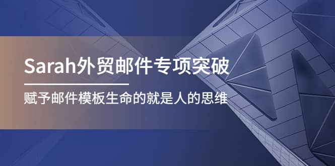Sarah外贸邮件专项突破，赋予邮件模板生命的就是人的思维|琦哥资源