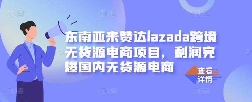 东南亚来赞达lazada跨境无货源电商项目，利润完爆国内无货源电商|琦哥资源