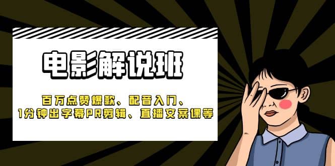 《电影解说班》百万点赞爆款、配音入门、1分钟出字幕PR剪辑、直播文案课等|琦哥资源