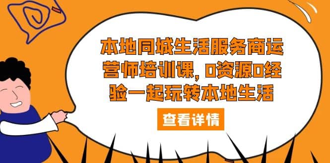本地同城生活服务商运营师培训课，0资源0经验一起玩转本地生活|琦哥资源