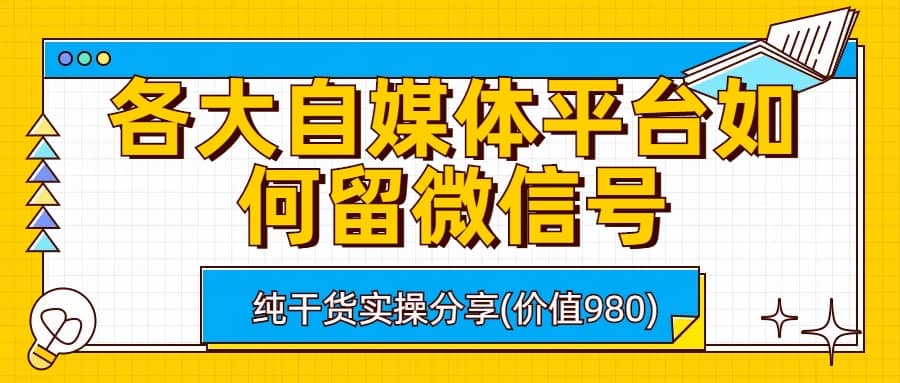 各大自媒体平台如何留微信号，详细实操教学|琦哥资源
