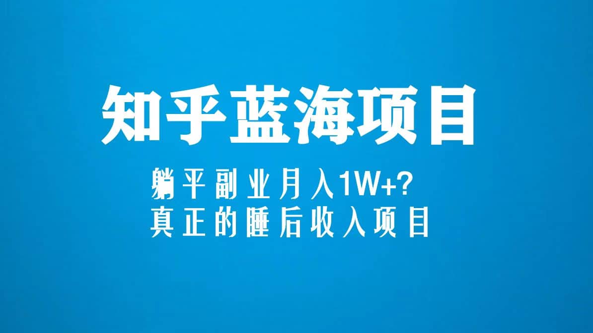 知乎蓝海玩法，真正的睡后收入项目（6节视频课）|琦哥资源