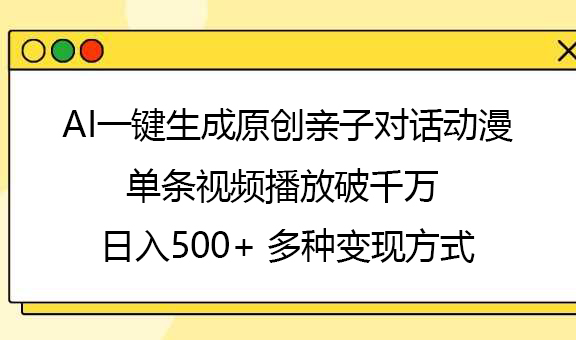 AI一键生成原创亲子对话动漫，单条视频播放破千万 ，日入500+，多种变现方式|琦哥资源