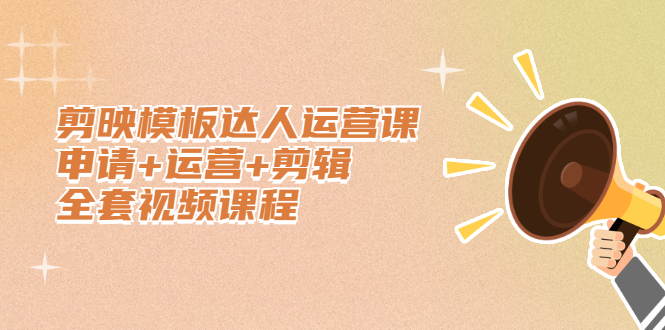 剪映模板达人运营课，申请+运营+剪辑全套视频课程|琦哥资源