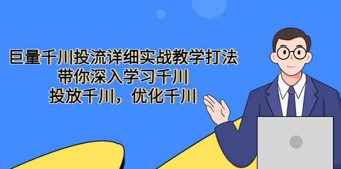 巨量千川投流详细实战教学打法：带你深入学习千川，投放千川，优化千川|琦哥资源