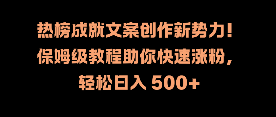 热榜成就文案创作新势力！保姆级教程助你快速涨粉，轻松日入 500+|琦哥资源