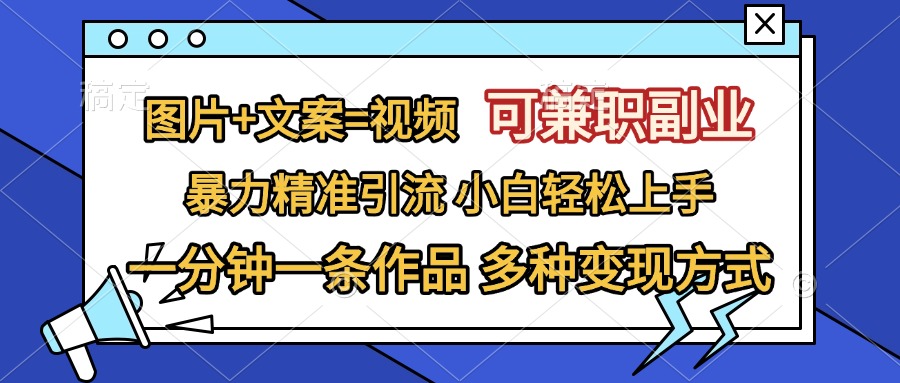 图片+文案=视频，可兼职副业，精准暴力引流，一分钟一条作品，小白轻松上手，多种变现方式|琦哥资源