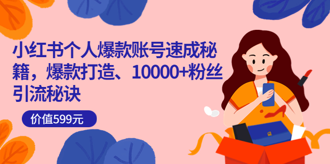 小红书个人爆款账号速成秘籍，爆款打造、10000+粉丝引流秘诀（价值599）|琦哥资源