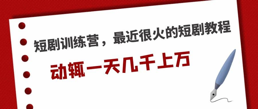 短剧训练营，最近很火的短剧教程|琦哥资源