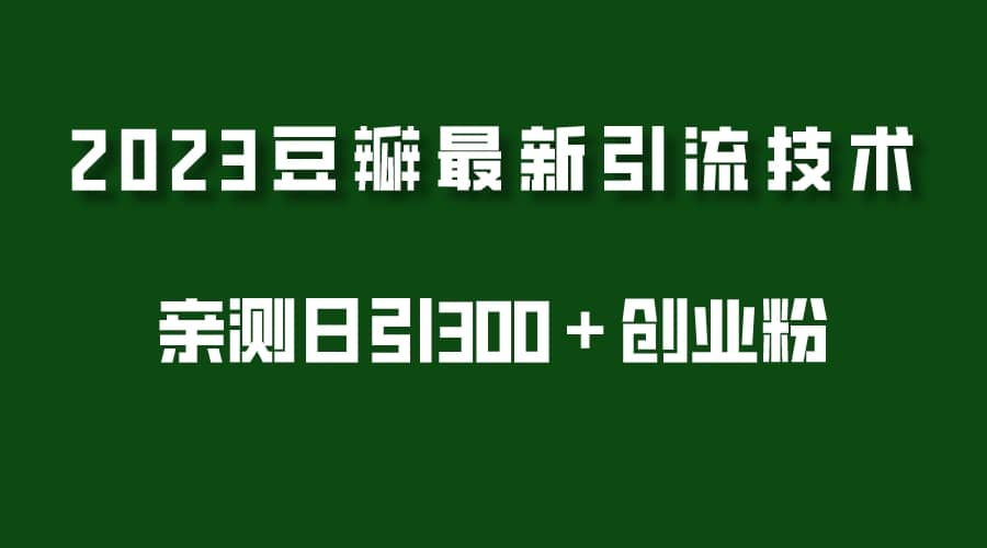 2023豆瓣引流最新玩法，实测日引流创业粉300＋（7节视频课）|琦哥资源