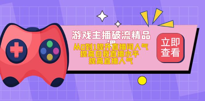 游戏主播破流精品课，从0到1提升直播间人气 提高自我直播水平 提高直播人气|琦哥资源