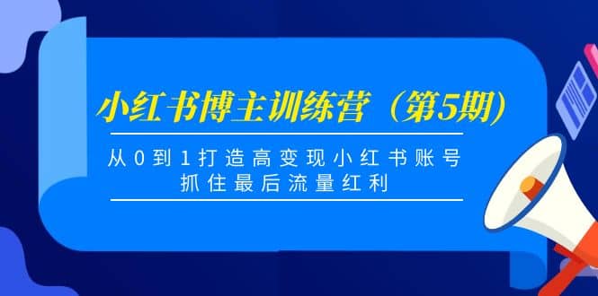 小红书博主训练营（第5期)，从0到1打造高变现小红书账号，抓住最后流量红利|琦哥资源