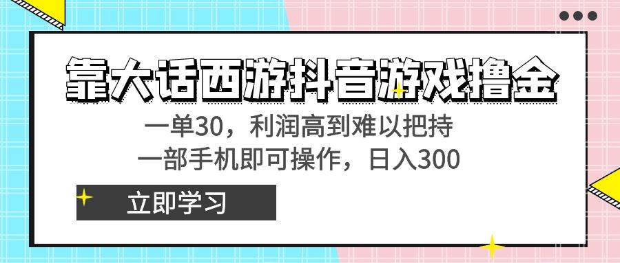 靠大话西游抖音游戏撸金，一单30，利润高到难以把持，一部手机即可操作|琦哥资源