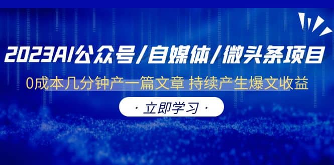 2023AI公众号/自媒体/微头条项目 0成本几分钟产一篇文章 持续产生爆文收益|琦哥资源