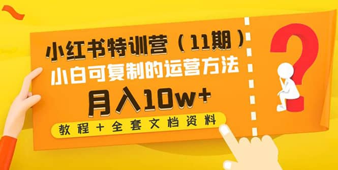 小红书特训营（11期）小白可复制的运营方法（教程+全套文档资料)|琦哥资源