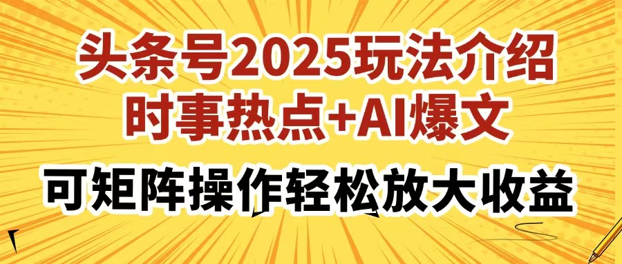 头条号2025玩法介绍，时事热点+AI爆文，可矩阵操作轻松放大收益|琦哥资源