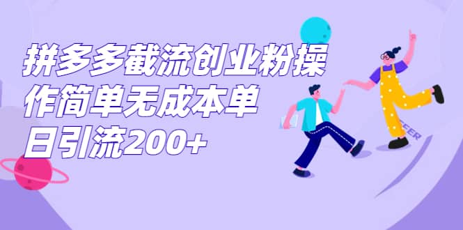 拼多多截流创业粉操作简单无成本单日引流200+|琦哥资源