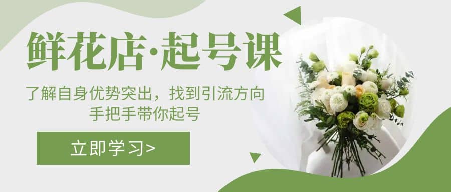 鲜花店·起号课：了解自身优势突出，找到引流方向，手把手带你起号|琦哥资源